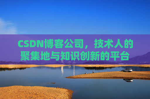 CSDN博客公司，技术人的聚集地与知识创新的平台